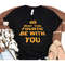 MR-45202392910-star-wars-may-the-fourth-be-with-you-shirt-may-the-fourth-image-1.jpg