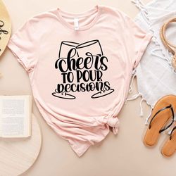 cheers to pour decisions shirt - cheers wine t-shirt - wine glass outfit - wine drinking tshirt - white wine apparel - f