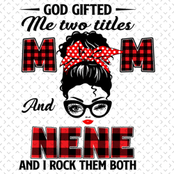 god gifted me two tittle mom and nene and i rock them both svg, mothers day svg, mom svg, nene svg, grandma svg, mom lov