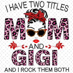 i have two titles mom and gigi and i rock them both svg, mothers day svg, gigi svg, mom svg, mom love svg, mom gifts, mo