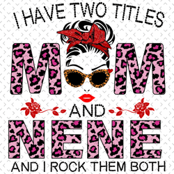 i have two titles mom and nene and i rock them both svg, mothers day svg, nene svg, mom svg, grandma svg, mom love svg,