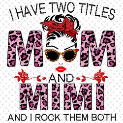 i have two titles mom and mimi and i rock them both svg, mothers day svg, mimi svg, mom svg, grandma svg, mom love svg,