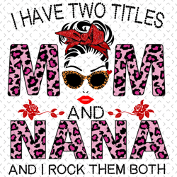 i have two titles mom and nana and i rock them both svg, mothers day svg, nana svg, mom svg, grandma svg, mom love svg,