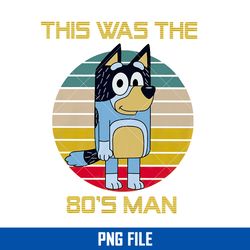 this was the 80's man png, bluey png, cartoon png digital file
