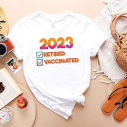 2023 retired and vaccinated t shirt - funny vaccine t-shirt - retirement apparel for men women - best gift tee for nurse