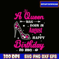 a queen was born in august svg, happy birthday to me svg, birthday queen svg, birthday shirt svg, birthday girl svg