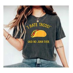 i hate tacos said no juan ever shirt, funny taco t-shirt, mexican food humor humorous t-shirts for foodies spanglish, ta