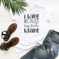 i wine because my kids whine, mommy shirts, mom life shirt, funny mom shirts, mom shirt, wine shirt for women, wine love