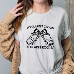 if you ain't crocin' you ain't rockin', funny shirt, funny tee, funny crocs shirt, croc shirt, funny womens shirt, funny