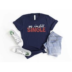 yes i am still single shirt, valentines day shirt, valentines day gift, funny valentines day shirt, single shirt, i'm si