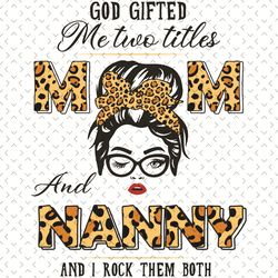 god gifted me two titles mom and nanny and i rock them both svg, mothers day svg, two titles mom svg, nanny svg, grandma