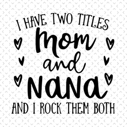 i have two titles mom and nana and i rock them both, mom and nana, mothers day svg, mother day svg for silhouette, files