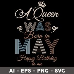 a queen was born in may happy birthday to me svg, birthday queen svg, happy birthday to  me svg - digital file