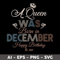 a queen was born in december happy birthday to me svg, birthday queen svg, happy birthday to  me svg - digital file