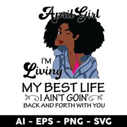 april girl i'm living my best life i ain't goin back and forth with you black svg, birthday girl svg - digital file