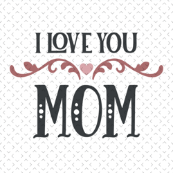 i love you mom svg, mothers day svg, mothers day svg for silhouette, files for cricut, svg, dxf, eps, png instant downlo