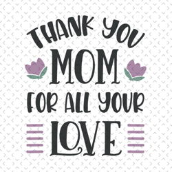 thank you mom for all your love svg, mothers day svg, mothers day svg for silhouette, files for cricut, svg, dxf, eps, p