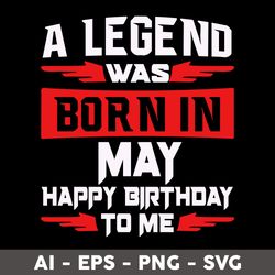a legend was born in may happy birthday to me svg, happy birthday to me svg, birthday svg - digital file