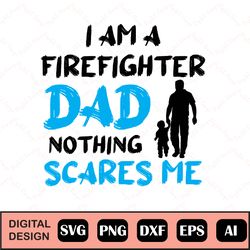 i am a firefighter dad nothing scares me svg, fathers day svg design