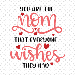 you are the mom that everyone wishes that had svg, mothers day svg for silhouette, files for cricut, svg, dxf, eps, png