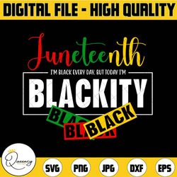 juneteenth i'm black everyday but today i'm blackity black png,juneteenth png, juneteenth digital file