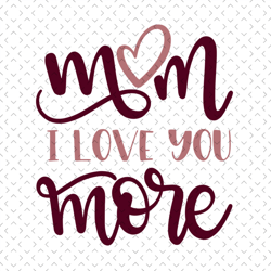 mom i love you more svg, mothers day svg, for silhouette, files for cricut, svg, dxf, eps, png instant download