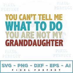 you can't tell me what to do you're not my grand daughter svg, grandpa svg, granddaughter svg, grandpa svg, grandma svg,