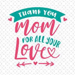thank you mom for all your love svg, mothers day svg, mother day svg for silhouette, files for cricut, svg, dxf, eps, pn