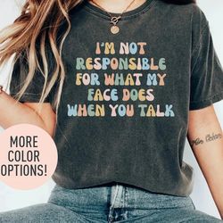 i'm not responsible for what my face does when you talk shirt for women, funny sarcastic shirt for her