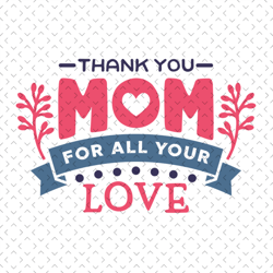 thank you mom for all your love svg, mothers day svg, mother day svg for silhouette, files for cricut, svg, dxf, eps, pn