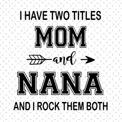 i have two titles mom and nana and i rock them both, mom and nana, mothers day svg, mother day svg for silhouette, files