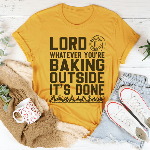 Lord Whatever You're Baking Outside It's Done Tee