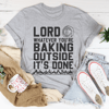 Lord Whatever You're Baking Outside It's Done Tee
