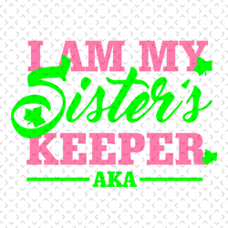i am my sisters keeper aka, sorority svg, aka girl gang svg, aka sorority svg, aka svg, alpha kappa alpha, aka 1908, aka