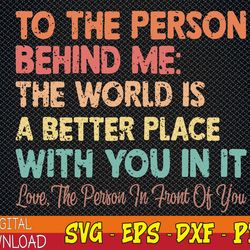 dear person behind me the world is a better place with you svg, eps, png, dxf, digital download