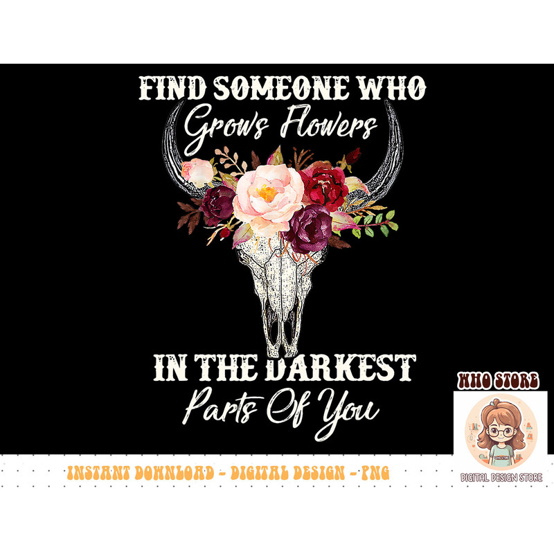 Find Someone Who Grows Flowers In The Darkest Parts Of You T-Shirt copy.jpg