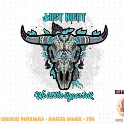 last night we let the liquor talk western cow skull png