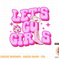 let's go girls cowgirls hat boots country western cowgirl png