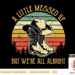 little messed up but we're all alright shirt country music png