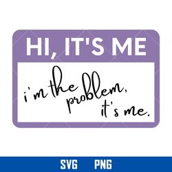 hi it's me i'm the problem it's me svg, taylor swift svg, png digital file