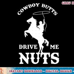 cowboy butts drive me nuts funny sexy western cowboys t-shirt copy png