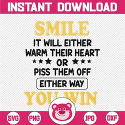 Smile It Will Either Warm Their Heart Or Piss Them Off Either Way You Win Png SVG Cut File, SVG File, Cricut, Clipart, I