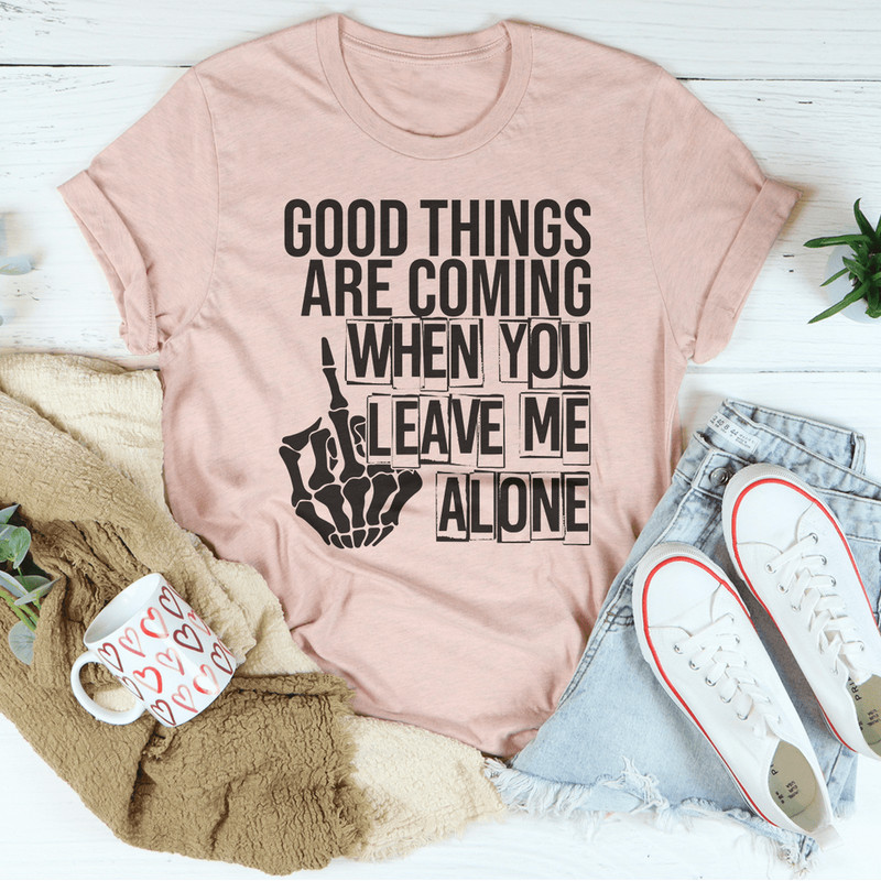 Good Things Are Coming When You Leave Me Alone Tee