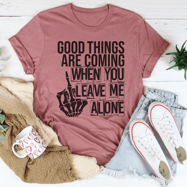 Good Things Are Coming When You Leave Me Alone Tee