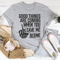 Good Things Are Coming When You Leave Me Alone Tee