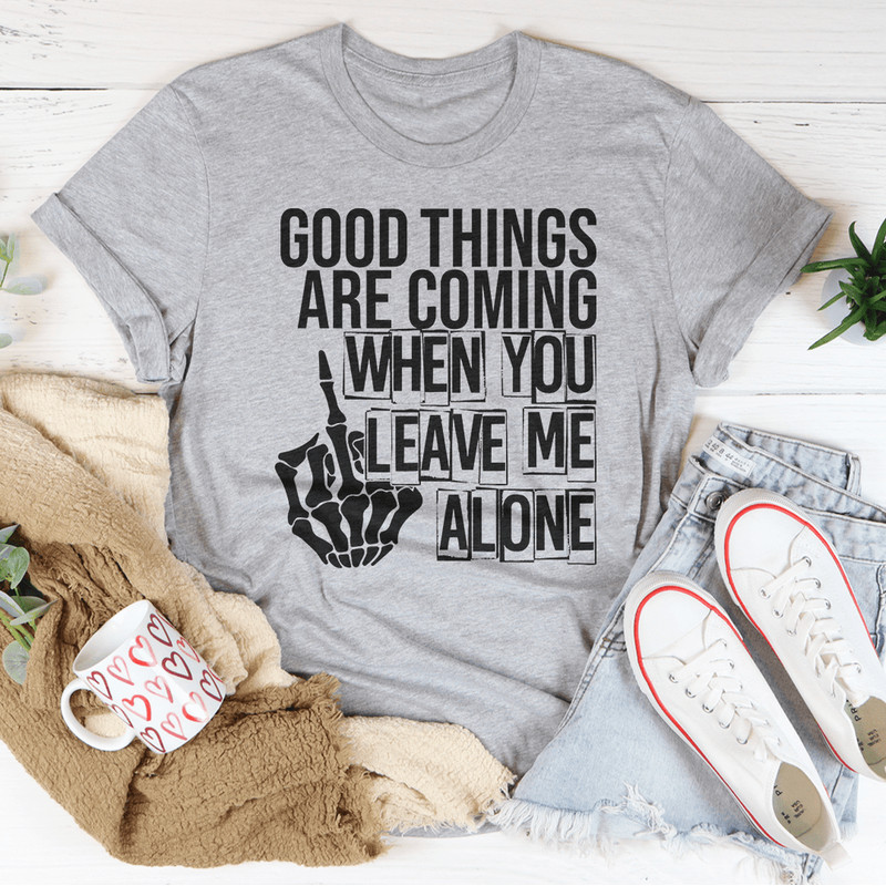 Good Things Are Coming When You Leave Me Alone Tee