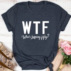 50th birthday shirt, funny 50th birthday t-shirts for women, wtf shirt, who's turning fifty shirt, 50th birthday woman,