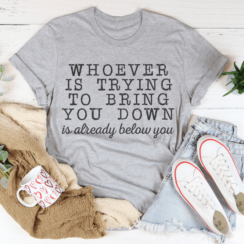 Whoever Is Trying To Bring You Down Tee