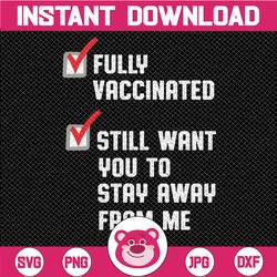 funny fully vaccinated still want you to stay away from me, joking funny quote, humor cricut,digital download svg/png/pd
