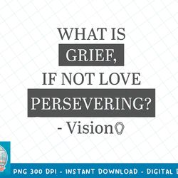 Marvel WandaVision What Is Grief, If Not Love Persevering T-Shirt copy png